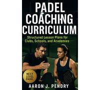 Padel Coaching Curriculum: Techniques, Structure, and Strategy for Training, Player Evaluation, and Institutional Growth