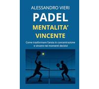 Padel e Mentalità Vincente: come trasformare l’ansia in concentrazione e migliorare le tue prestazioni in campo