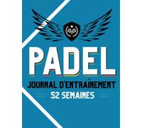 PADEL, Journal d'entraînement 52 semaines: Livre de padel pour planifier ses entraînements, améliorer son jeu et noter ses progrès et sensations