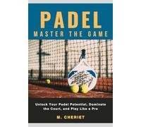 Padel: Master the Game: Unlock Your Padel Potential, Dominate the Court, and Play Like a Pro