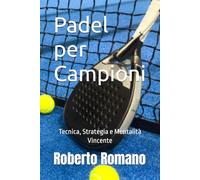 Padel per Campioni: Tecnica, Strategia e Mentalità Vincente