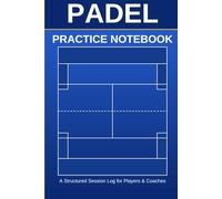 Padel Practice Notebook: A Structured Session Log for Players & Coaches | Track Drills, Match Play, and Performance Goals