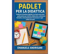 PADLET PER LA DIDATTICA: Trasforma la bacheca digitale in un'aula senza muri: guida pratica per attività collaborative, valutazione formativa e documentazione di processo in ogni ordine di scuola.