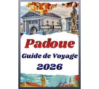 PADOUE GUIDE DE VOYAGE 2026: Lieux locaux, spécialités, parcours à pied, cartes et conseils simples pour chaque séjour