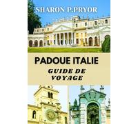 PADOUE ITALIE GUIDE DE VOYAGE: Découvrez le mélange unique de tradition et d'innovation qui définit une destination captivante