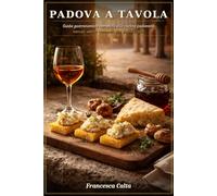 PADOVA A TAVOLA: Guida gastronomica completa alla cucina padovana: mercati, osterie, ristoranti, vini e prodotti tipici di una città che sa come si mangia