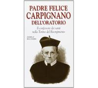 Padre Felice Carpignano dell'Oratorio. Il confessore dei santi nella Torino del Risorgimento