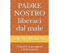 Padre nostro liberaci dal male: Preghiere di guarigione e di liberazione