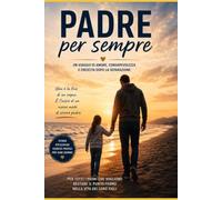 Padre per sempre: Un viaggio di amore, consapevolezza e crescita dopo la separazione