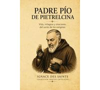 Padre Pío de Pietrelcina: Vida, milagros y oraciones del santo de los estigmas