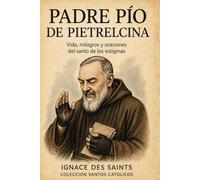 Padre Pío de Pietrelcina: Vida, milagros y oraciones del santo de los estigmas