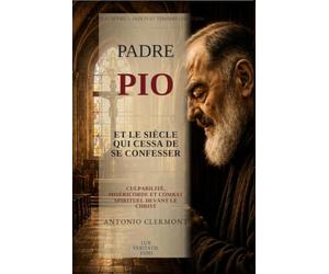Padre Pio et le siècle qui cessa de se confesser: Culpabilité, miséricorde et combat spirituel devant le Christ