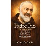 Padre Pio for Beginners: A Simple Guide to His Life, Miracles, and Spiritual Legacy