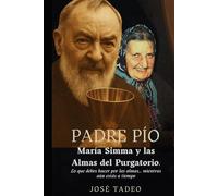 Padre Pío, María Simma y las Almas del Purgatorio.: Lo que debes hacer por las almas… mientras aún estás a tiempo.