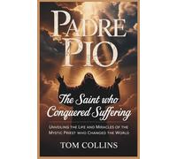 Padre Pio: The Saint Who Conquered Suffering: Unveiling the Life and Miracles of the Mystic Priest Who Changed the World