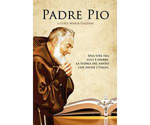 Padre Pio. Una vita tra luci e ombre: la storia del santo che divise l'Italia