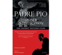 Padre Pio Under Investigation The Secret Vatican Files by Francesco Castelli & Translated by Lee Bockhorn & Translated by Giulietta Bockhorn Francesco Castelli Translated by Lee Bockhorn Translated by