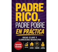 Padre rico, padre pobre EN PRÁCTICA: Ideas clave y ejercicios resueltos