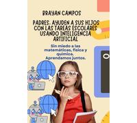 PADRES, AYUDEN A SUS HIJOS CON LAS TAREAS ESCOLARES USANDO INTELIGENCIA ARTIFICIAL.: Sin miedo a matemáticas, física y química. Aprendamos juntos.