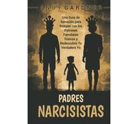 Padres narcisistas: Una guía de sanación para romper con los patrones familiares tóxicos y redescubrir tu verdadero yo