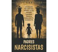 Padres narcisistas: Una guía de sanación para romper con los patrones familiares tóxicos y redescubrir tu verdadero yo