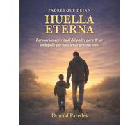 Padres que Dejan Huella Eterna: Formación espiritual del padre para dejar un legado que trasciende generaciones