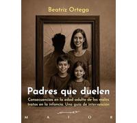 Padres que duelen. Consecuencias en la edad adulta de los malos tratos en la infancia. Una guía de intervención