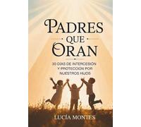PADRES QUE ORAN: 30 DÍAS DE INTERCESIÓN Y PROTECCIÓN POR NUESTROS HIJOS