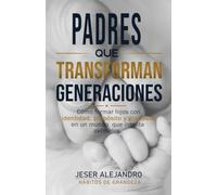 PADRES QUE TRANSFORMAN GENERACIONES: Cómo formar hijos con identidad, propósito y grandeza en un mundo que intenta definirlos