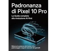Padronanza di Pixel 10 Pro: la guida completa alla rivoluzione AI-First: Sblocca la potenza del Tensor G5 e padroneggia i segreti nascosti dei Gemelli.