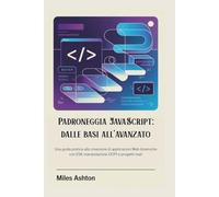 Padroneggia JavaScript: dalle basi all'avanzato: Una guida pratica alla creazione di applicazioni Web dinamiche con ES6, manipolazione DOM e progetti reali