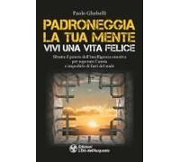 Padroneggia La Tua Mente. Vivi Una Vita Felice. Sfrutta Il Potere Dell'intelligenza Emotiva Per Superare L'ansia E Impedirle Di Farti Del Male