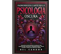 PADRONEGGIA L'ARTE DELLA PSICOLOGIA OSCURA: Tecniche psicologiche avanzate per manipolare qualsiasi conversazione, anche se non l'avete mai provata prima