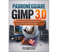 PADRONEGGIARE GIMP 3.0: Un manuale completo per il fotoritocco professionale, gli effetti non distruttivi e i flussi di lavoro di progettazione moderni.