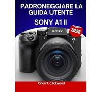 Padroneggiare la guida utente Sony A1 II 2026: Un manuale completo passo dopo passo per padroneggiare le riprese e la videografia per esperti, con suggerimenti e trucchi per principianti e senior