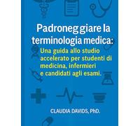 Padroneggiare la terminologia medica:: Una guida allo studio accelerato per studenti di medicina, infermieri e candidati agli esami.