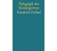 Pädagogik des Kindergartens: Gedanken Friedrich Fröbel's Über das Spiel und die Spielgegenstände des Kindes