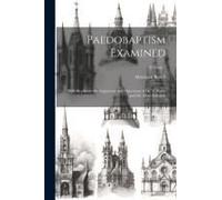 Paedobaptism Examined: With Replies To The Arguments And Objections Of Dr. Williams And Mr. Peter Edwards; Volume 3
