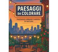 Paesaggi Da Colorare: 50 paesaggi urbani e naturali da colorare per rilassarsi, viaggiare con la mente e risvegliare la creatività