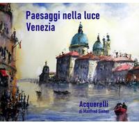 Paesaggi nella luce - Venezia: Acquerelli di Manfred Sieber