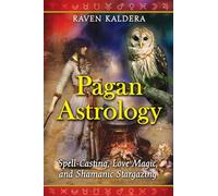 Pagan Astrology: Spell-Casting, Love Magic, and Shamanic Stargazing