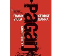 Pagan Christianity?: Exposing the Roots of Our Church Practices