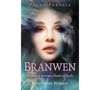 Pagan Portals - Branwen: Weaver of Sorrows, Healer of Souls
