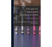 Pagan Vs. Christian Civilizations: National Life And Permanence Dependent On Reform In Education. A Plea For Free Universal Industrial Training On A S