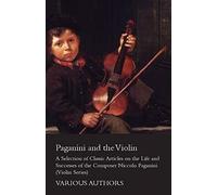 Paganini And The Violin - A Selection Of Classic Articles On The Life And Successes Of The Composer Niccolo Paganini (Violin Series)