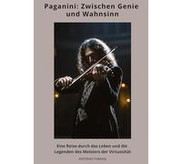 Paganini: Zwischen Genie und Wahnsinn: Eine Reise durch das Leben und die Legenden des Meisters der Virtuosität