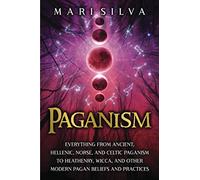 Paganism: Everything from Ancient, Hellenic, Norse, and Celtic Paganism to Heathenry, Wicca, and Other Modern Pagan Beliefs and Practices
