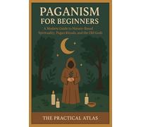 Paganism for Beginners: A Modern Guide to Nature-Based Spirituality, Pagan Rituals, and the Old Gods