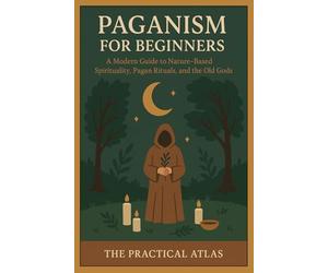 Paganism for Beginners: A Modern Guide to Nature-Based Spirituality, Pagan Rituals, and the Old Gods
