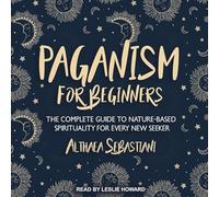 Paganism for Beginners: The Complete Guide to Nature-Based Spirituality for Every New Seeker